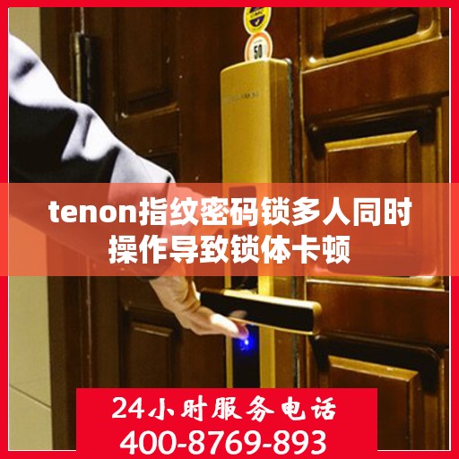 tenon指纹密码锁多人同时操作导致锁体卡顿