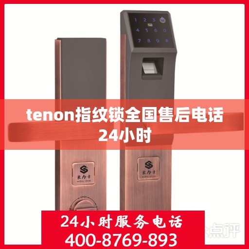 tenon指纹锁全国售后电话24小时