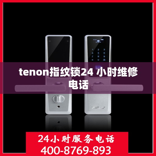 tenon指纹锁24 小时维修电话