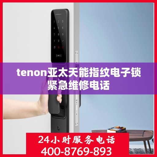 tenon亚太天能指纹电子锁紧急维修电话
