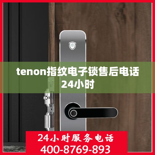 tenon指纹电子锁售后电话24小时