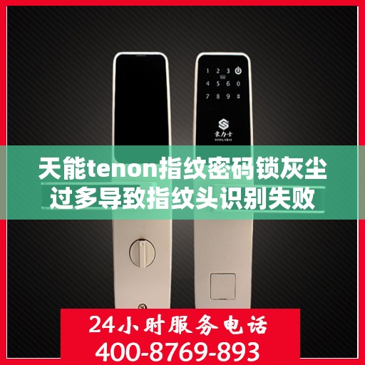 天能tenon指纹密码锁灰尘过多导致指纹头识别失败