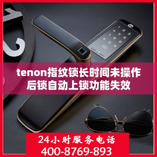 tenon指纹锁长时间未操作后锁自动上锁功能失效