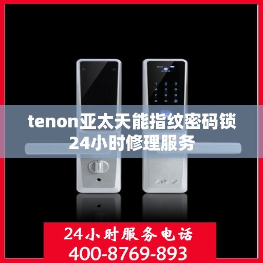 tenon亚太天能指纹密码锁24小时修理服务