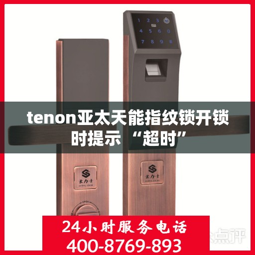 tenon亚太天能指纹锁开锁时提示 “超时”