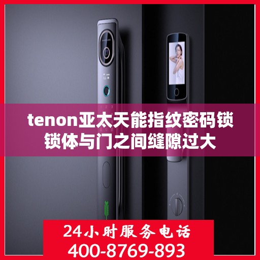 tenon亚太天能指纹密码锁锁体与门之间缝隙过大