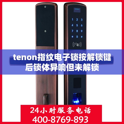 tenon指纹电子锁按解锁键后锁体异响但未解锁