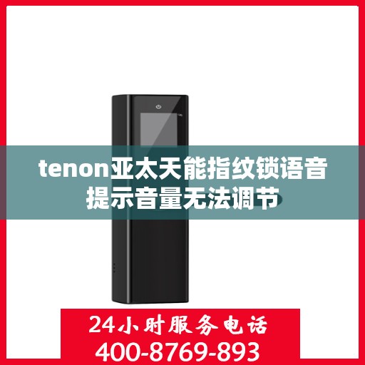 tenon亚太天能指纹锁语音提示音量无法调节