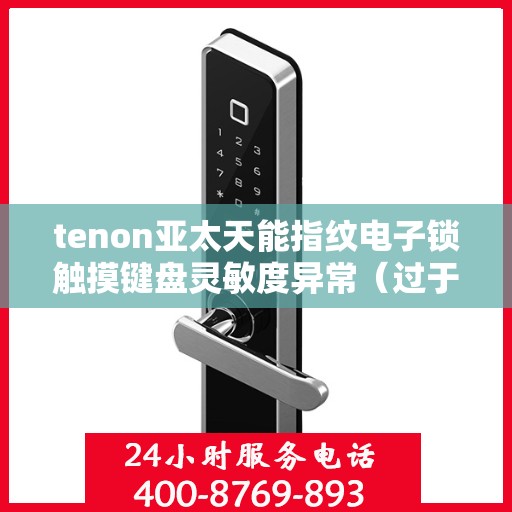 tenon亚太天能指纹电子锁触摸键盘灵敏度异常（过于灵敏或不灵敏）