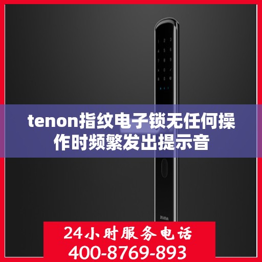 tenon指纹电子锁无任何操作时频繁发出提示音
