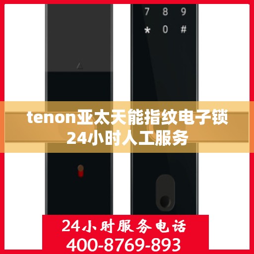 tenon亚太天能指纹电子锁24小时人工服务