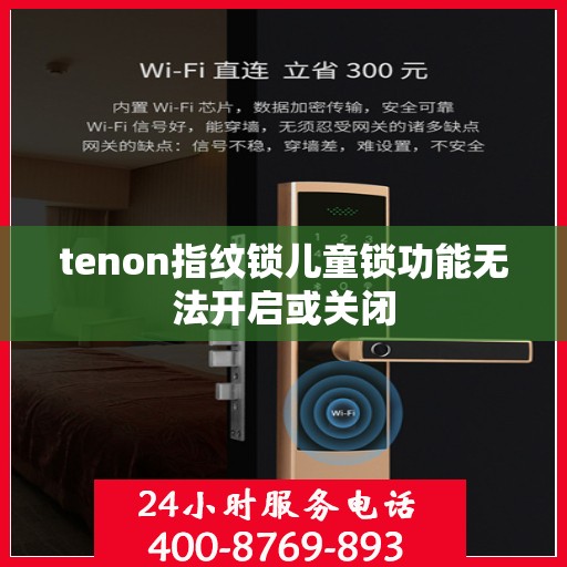 tenon指纹锁儿童锁功能无法开启或关闭