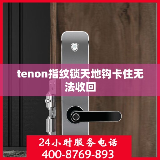 tenon指纹锁天地钩卡住无法收回
