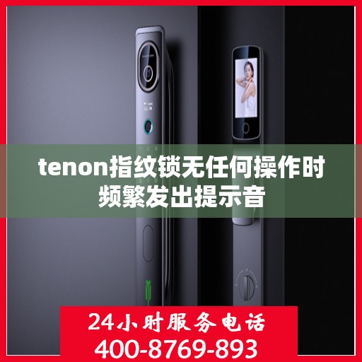 tenon指纹锁无任何操作时频繁发出提示音