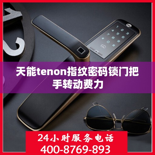 天能tenon指纹密码锁门把手转动费力