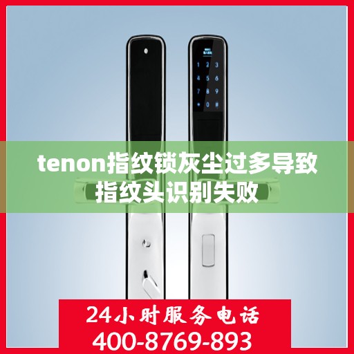 tenon指纹锁灰尘过多导致指纹头识别失败
