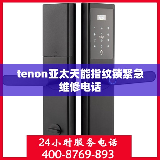 tenon亚太天能指纹锁紧急维修电话