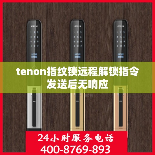 tenon指纹锁远程解锁指令发送后无响应