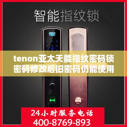 tenon亚太天能指纹密码锁密码修改后旧密码仍能使用