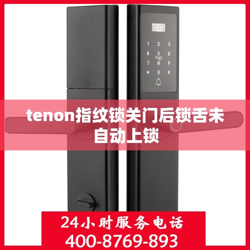 tenon指纹锁关门后锁舌未自动上锁