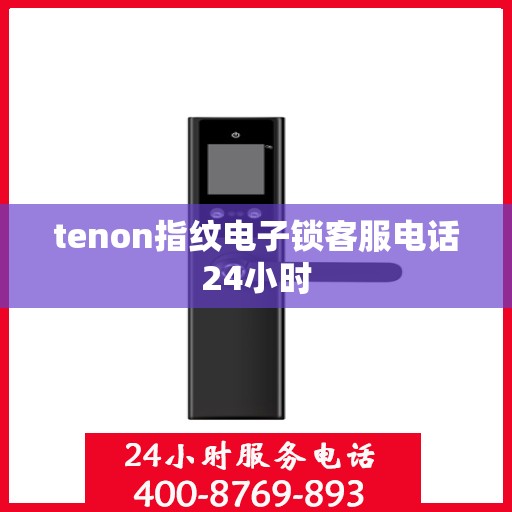 tenon指纹电子锁客服电话24小时