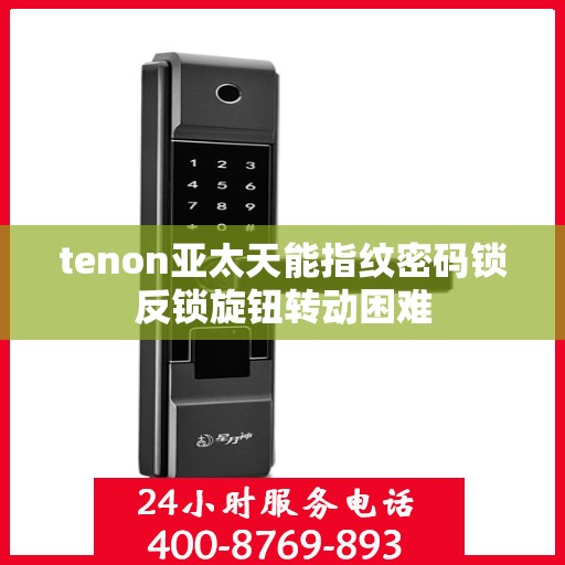 tenon亚太天能指纹密码锁反锁旋钮转动困难