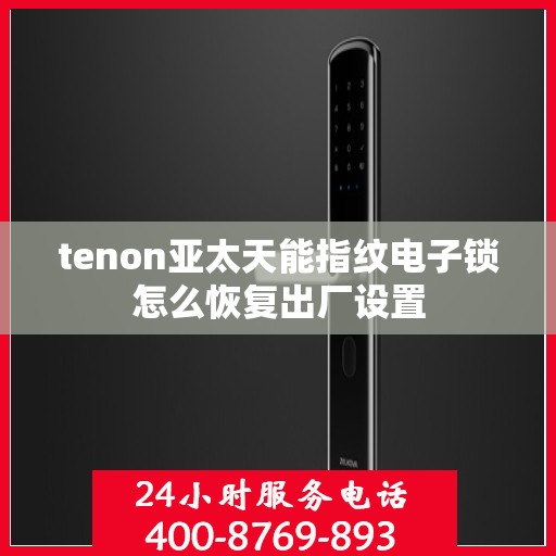 tenon亚太天能指纹电子锁怎么恢复出厂设置
