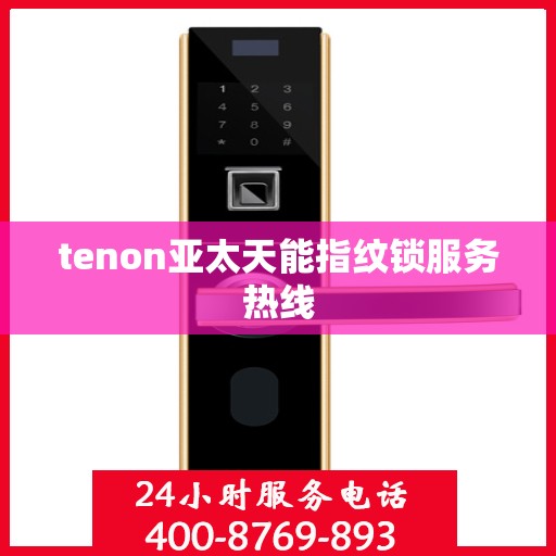 tenon亚太天能指纹锁服务热线