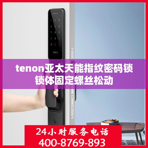 tenon亚太天能指纹密码锁锁体固定螺丝松动