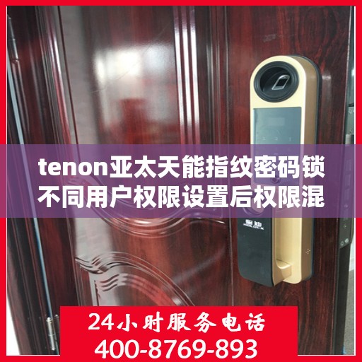 tenon亚太天能指纹密码锁不同用户权限设置后权限混乱