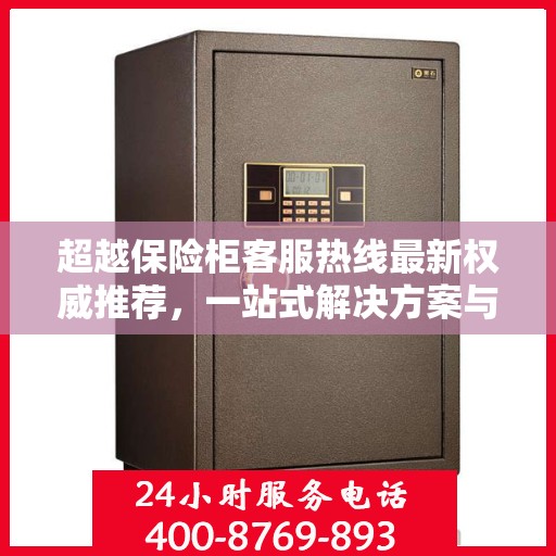 超越保险柜客服热线最新权威推荐，一站式解决方案与贴心服务指南