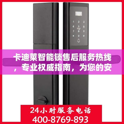 卡迪莱智能锁售后服务热线，专业权威指南，为您的安全保驾护航