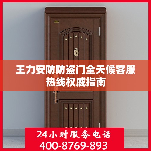 王力安防防盗门全天候客服热线权威指南