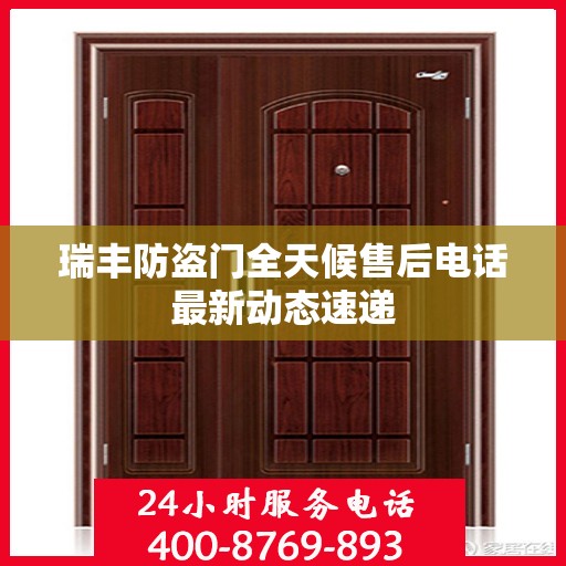 瑞丰防盗门全天候售后电话最新动态速递