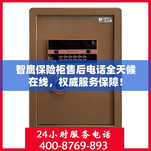 智鹰保险柜售后电话全天候在线，权威服务保障！