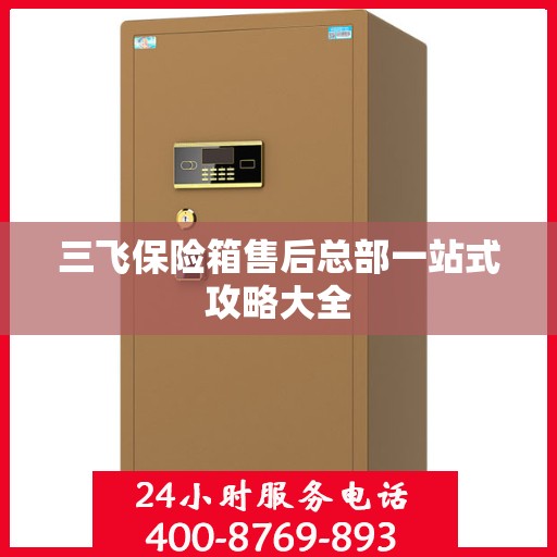 三飞保险箱售后总部一站式攻略大全