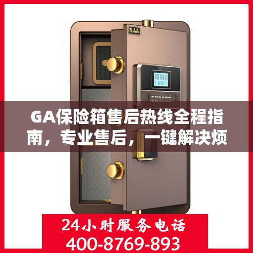 GA保险箱售后热线全程指南，专业售后，一键解决烦恼