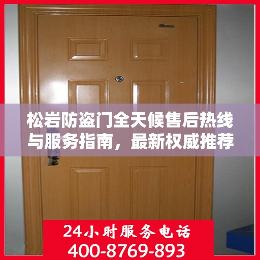 松岩防盗门全天候售后热线与服务指南，最新权威推荐