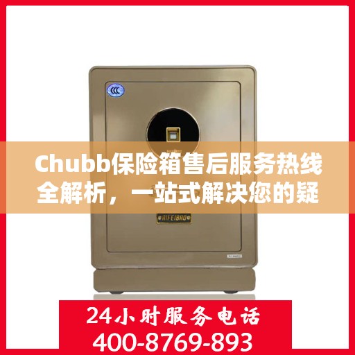 Chubb保险箱售后服务热线全解析，一站式解决您的疑问和需求