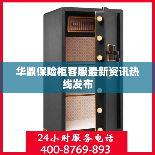华鼎保险柜客服最新资讯热线发布