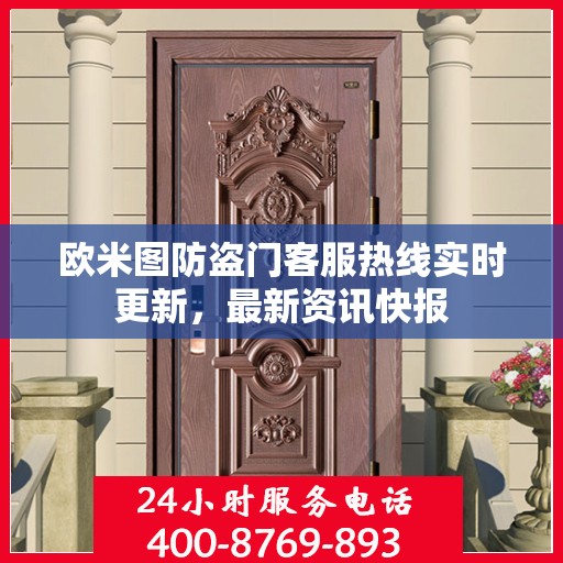 欧米图防盗门客服热线实时更新，最新资讯快报
