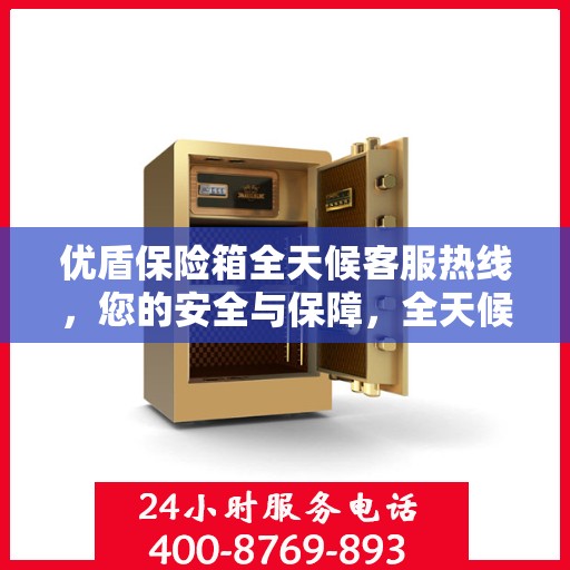 优盾保险箱全天候客服热线，您的安全与保障，全天候在线解答