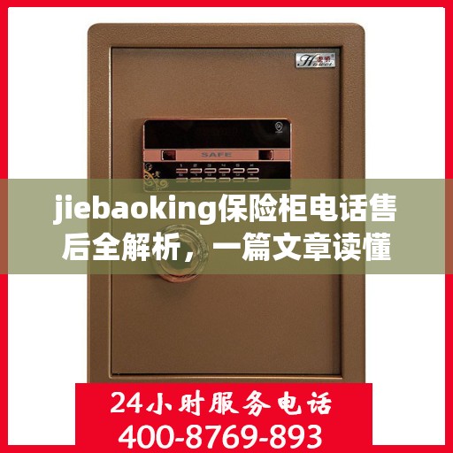 jiebaoking保险柜电话售后全解析，一篇文章读懂