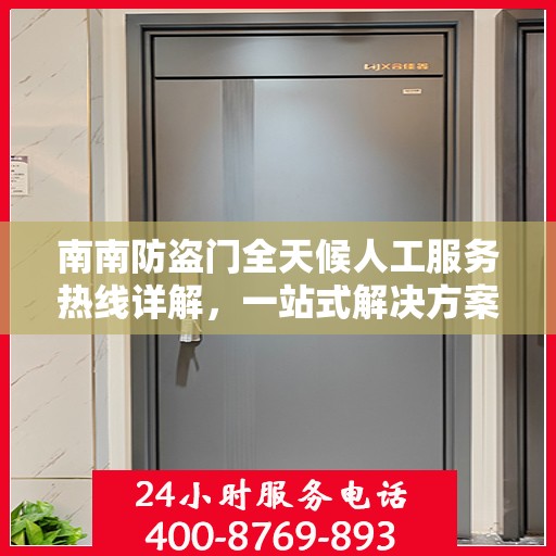 南南防盗门全天候人工服务热线详解，一站式解决方案，让您无忧安全守护家园