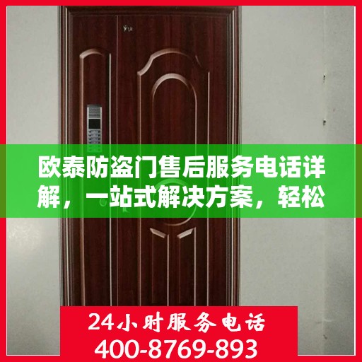 欧泰防盗门售后服务电话详解，一站式解决方案，轻松读懂！