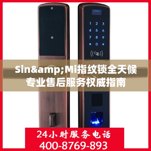 Sin&Mi指纹锁全天候专业售后服务权威指南