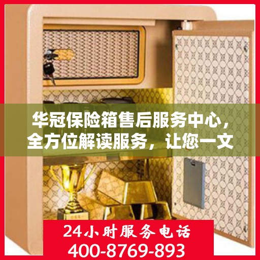 华冠保险箱售后服务中心，全方位解读服务，让您一文读懂！