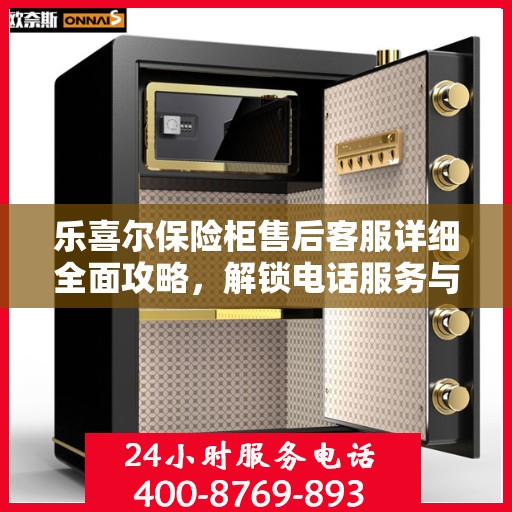 乐喜尔保险柜售后客服详细全面攻略，解锁电话服务与售后支持秘籍