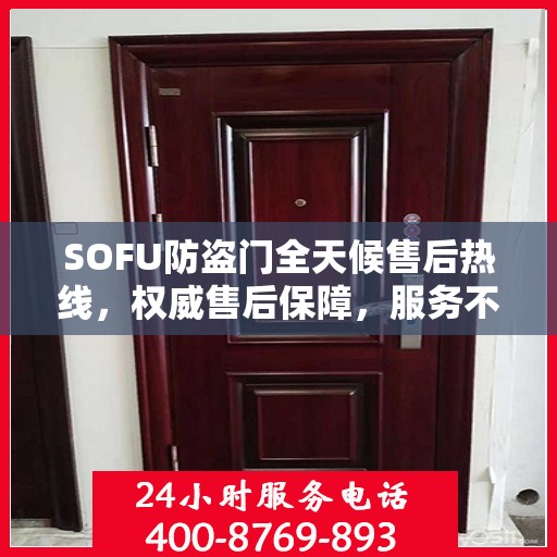 SOFU防盗门全天候售后热线，权威售后保障，服务不打烊