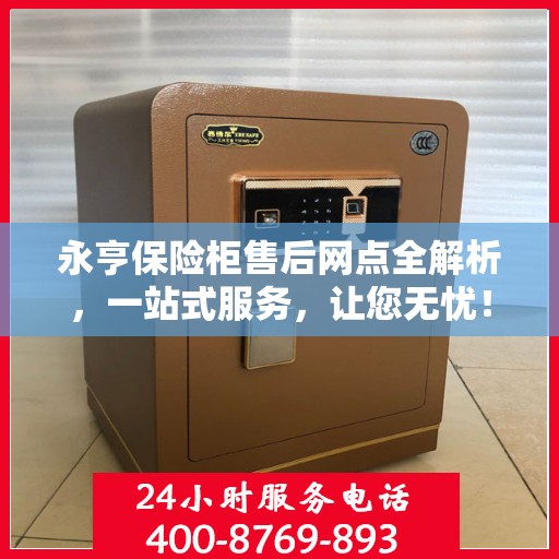 永亨保险柜售后网点全解析，一站式服务，让您无忧！